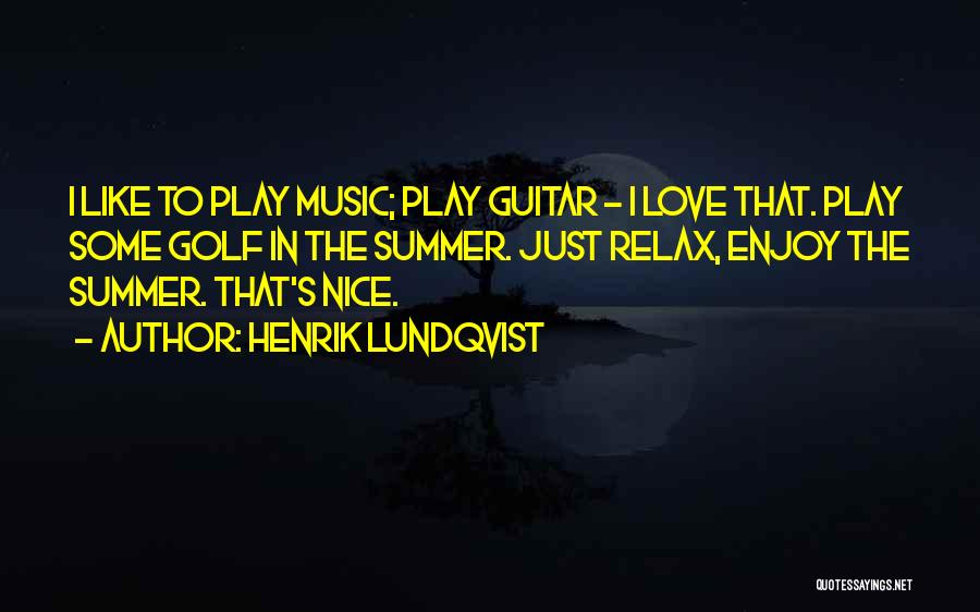 Henrik Lundqvist Quotes: I Like To Play Music; Play Guitar - I Love That. Play Some Golf In The Summer. Just Relax, Enjoy