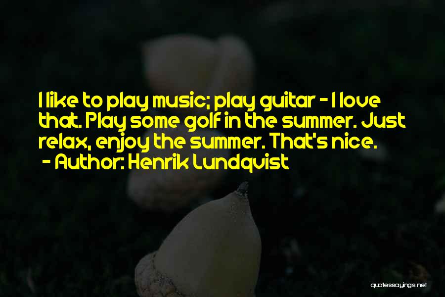 Henrik Lundqvist Quotes: I Like To Play Music; Play Guitar - I Love That. Play Some Golf In The Summer. Just Relax, Enjoy