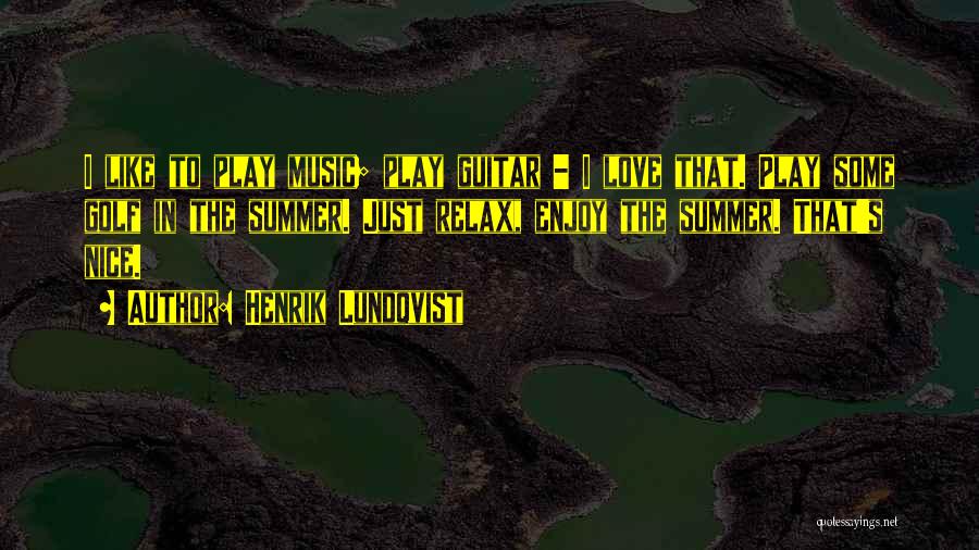 Henrik Lundqvist Quotes: I Like To Play Music; Play Guitar - I Love That. Play Some Golf In The Summer. Just Relax, Enjoy