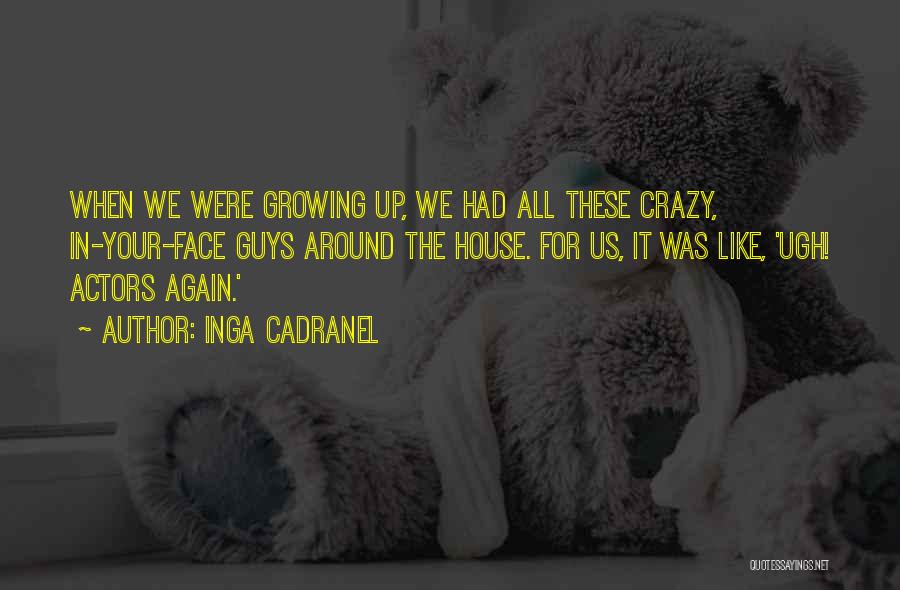 Inga Cadranel Quotes: When We Were Growing Up, We Had All These Crazy, In-your-face Guys Around The House. For Us, It Was Like,