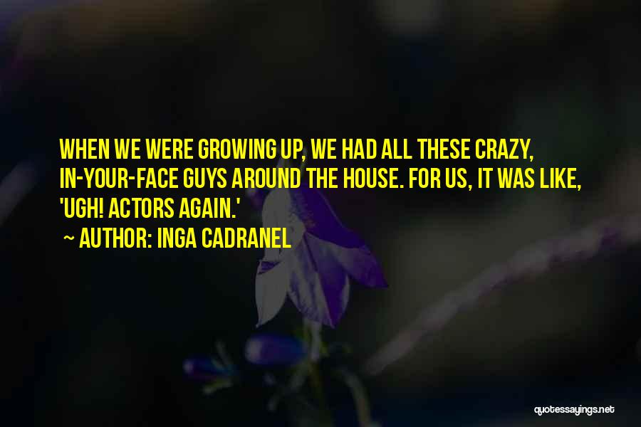 Inga Cadranel Quotes: When We Were Growing Up, We Had All These Crazy, In-your-face Guys Around The House. For Us, It Was Like,