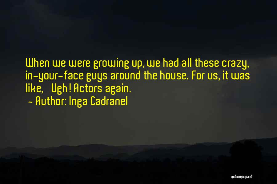 Inga Cadranel Quotes: When We Were Growing Up, We Had All These Crazy, In-your-face Guys Around The House. For Us, It Was Like,