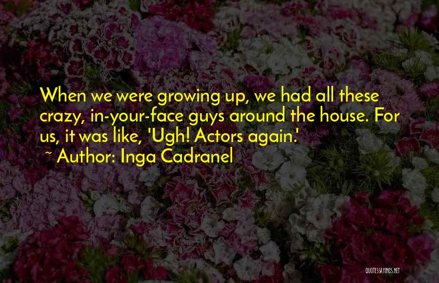 Inga Cadranel Quotes: When We Were Growing Up, We Had All These Crazy, In-your-face Guys Around The House. For Us, It Was Like,