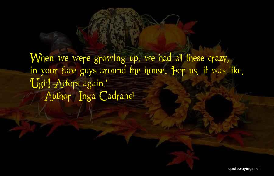 Inga Cadranel Quotes: When We Were Growing Up, We Had All These Crazy, In-your-face Guys Around The House. For Us, It Was Like,