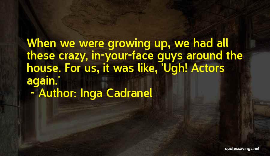 Inga Cadranel Quotes: When We Were Growing Up, We Had All These Crazy, In-your-face Guys Around The House. For Us, It Was Like,