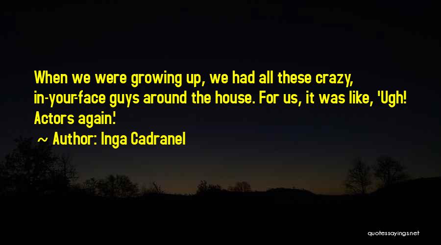 Inga Cadranel Quotes: When We Were Growing Up, We Had All These Crazy, In-your-face Guys Around The House. For Us, It Was Like,