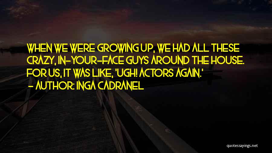 Inga Cadranel Quotes: When We Were Growing Up, We Had All These Crazy, In-your-face Guys Around The House. For Us, It Was Like,