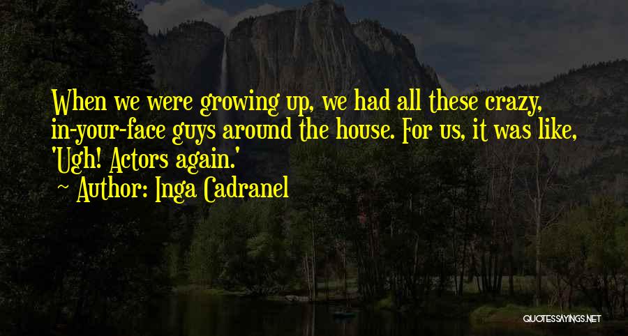 Inga Cadranel Quotes: When We Were Growing Up, We Had All These Crazy, In-your-face Guys Around The House. For Us, It Was Like,