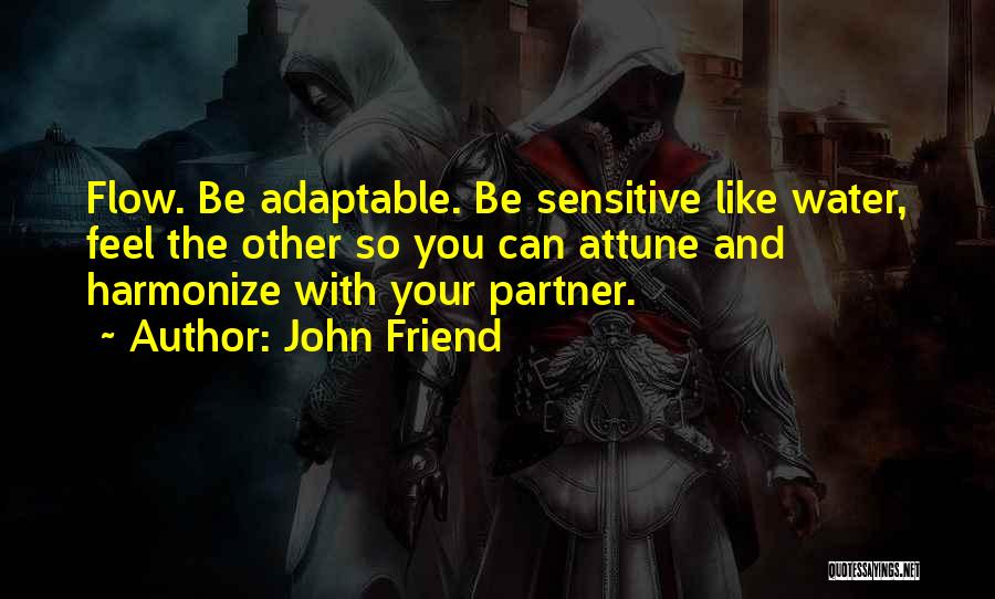 John Friend Quotes: Flow. Be Adaptable. Be Sensitive Like Water, Feel The Other So You Can Attune And Harmonize With Your Partner.