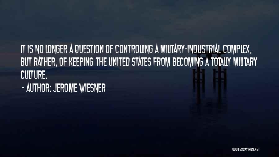 Jerome Wiesner Quotes: It Is No Longer A Question Of Controlling A Military-industrial Complex, But Rather, Of Keeping The United States From Becoming