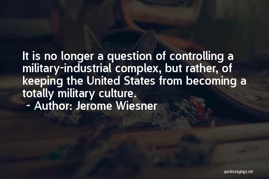 Jerome Wiesner Quotes: It Is No Longer A Question Of Controlling A Military-industrial Complex, But Rather, Of Keeping The United States From Becoming