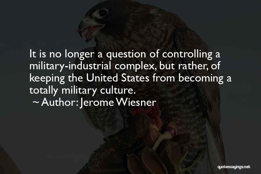 Jerome Wiesner Quotes: It Is No Longer A Question Of Controlling A Military-industrial Complex, But Rather, Of Keeping The United States From Becoming