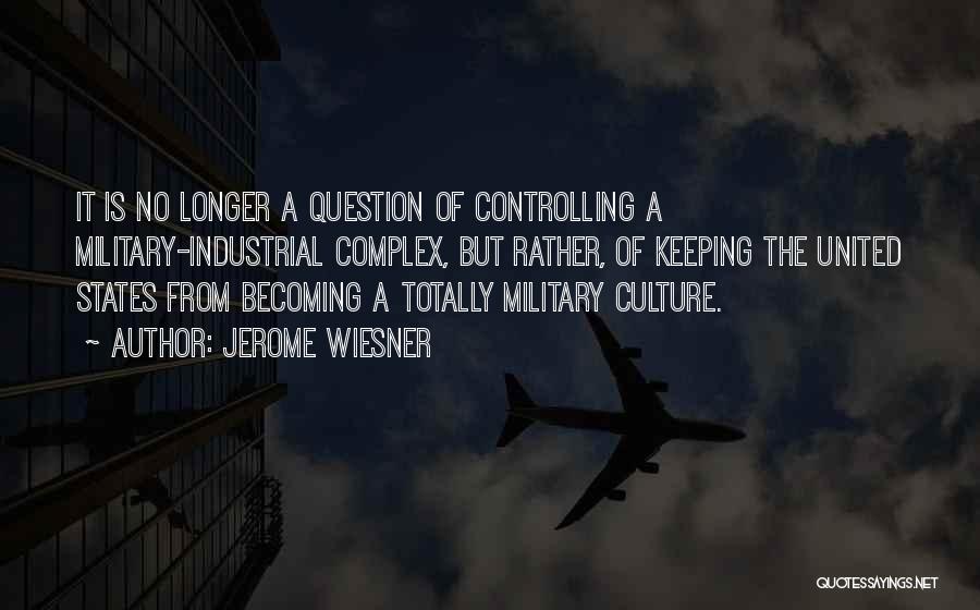 Jerome Wiesner Quotes: It Is No Longer A Question Of Controlling A Military-industrial Complex, But Rather, Of Keeping The United States From Becoming