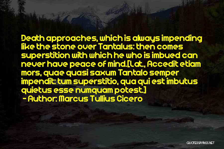 Marcus Tullius Cicero Quotes: Death Approaches, Which Is Always Impending Like The Stone Over Tantalus: Then Comes Superstition With Which He Who Is Imbued