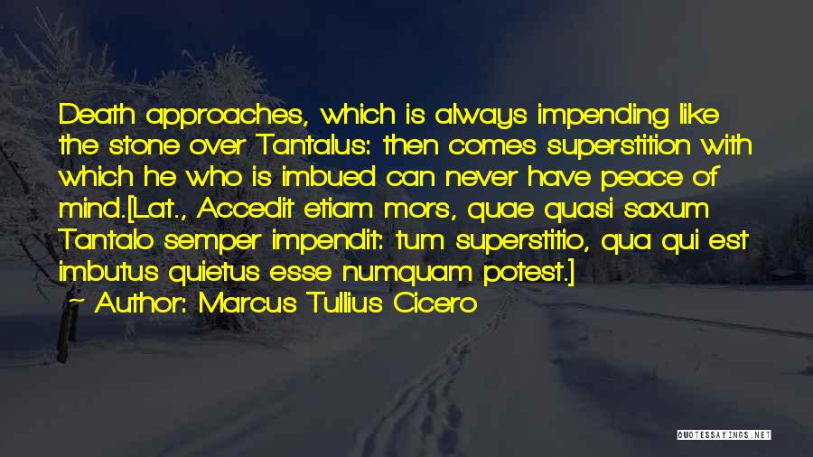 Marcus Tullius Cicero Quotes: Death Approaches, Which Is Always Impending Like The Stone Over Tantalus: Then Comes Superstition With Which He Who Is Imbued