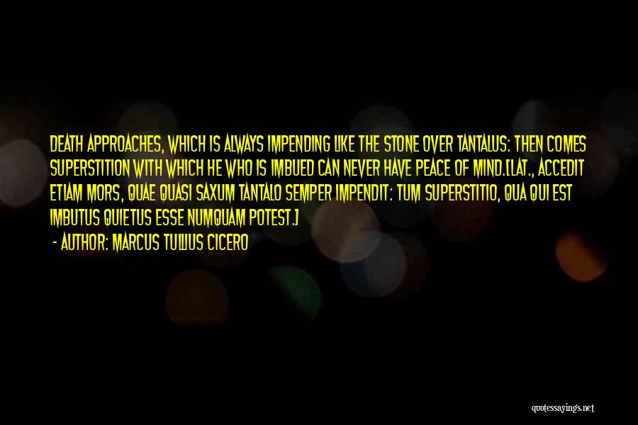 Marcus Tullius Cicero Quotes: Death Approaches, Which Is Always Impending Like The Stone Over Tantalus: Then Comes Superstition With Which He Who Is Imbued