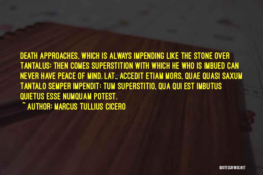 Marcus Tullius Cicero Quotes: Death Approaches, Which Is Always Impending Like The Stone Over Tantalus: Then Comes Superstition With Which He Who Is Imbued