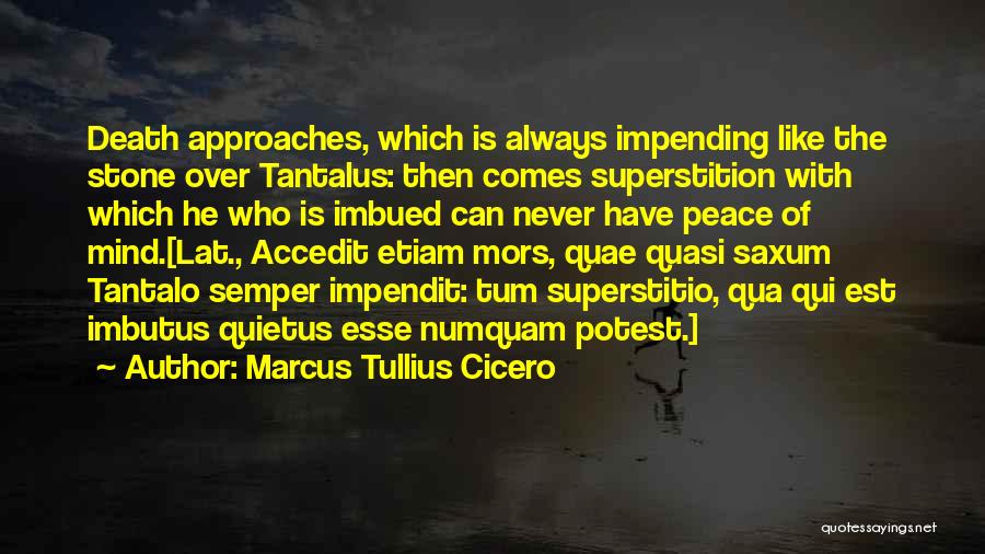 Marcus Tullius Cicero Quotes: Death Approaches, Which Is Always Impending Like The Stone Over Tantalus: Then Comes Superstition With Which He Who Is Imbued