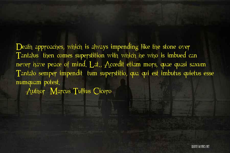 Marcus Tullius Cicero Quotes: Death Approaches, Which Is Always Impending Like The Stone Over Tantalus: Then Comes Superstition With Which He Who Is Imbued