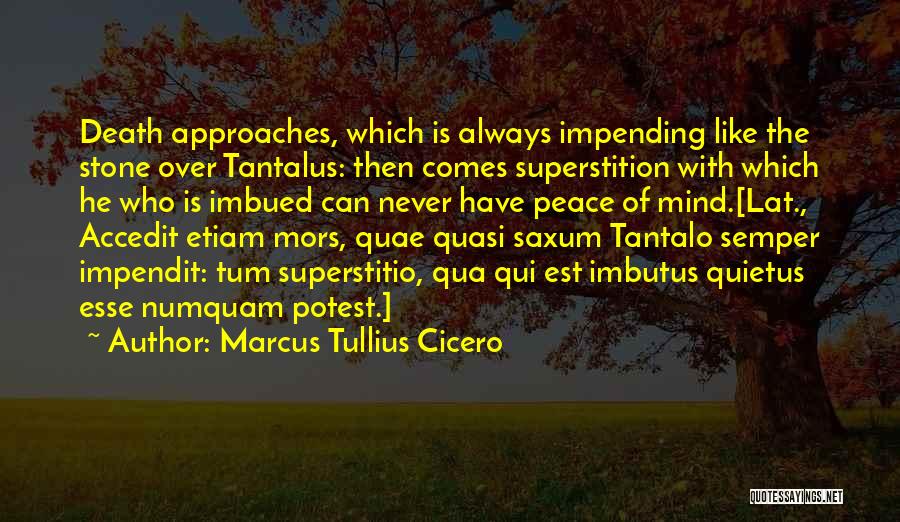 Marcus Tullius Cicero Quotes: Death Approaches, Which Is Always Impending Like The Stone Over Tantalus: Then Comes Superstition With Which He Who Is Imbued