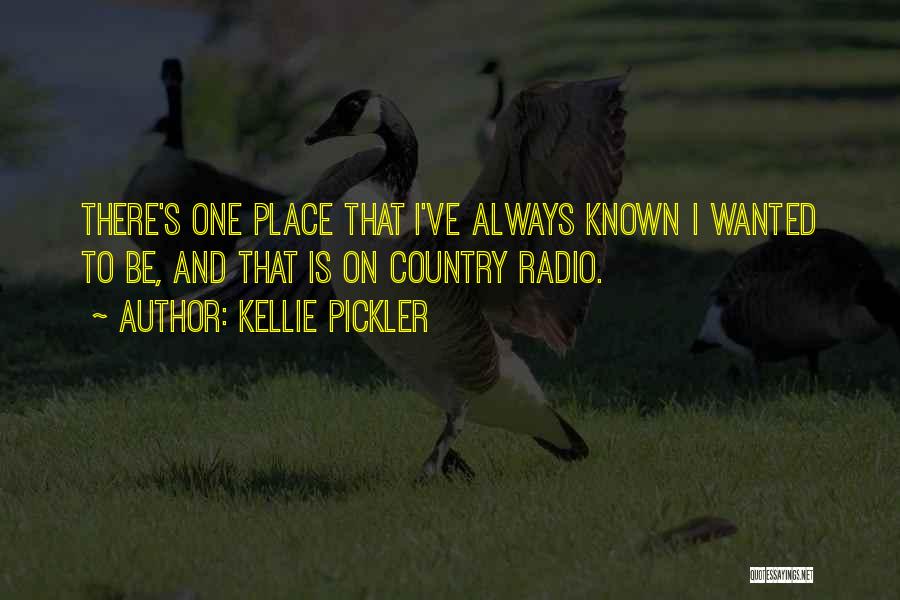 Kellie Pickler Quotes: There's One Place That I've Always Known I Wanted To Be, And That Is On Country Radio.