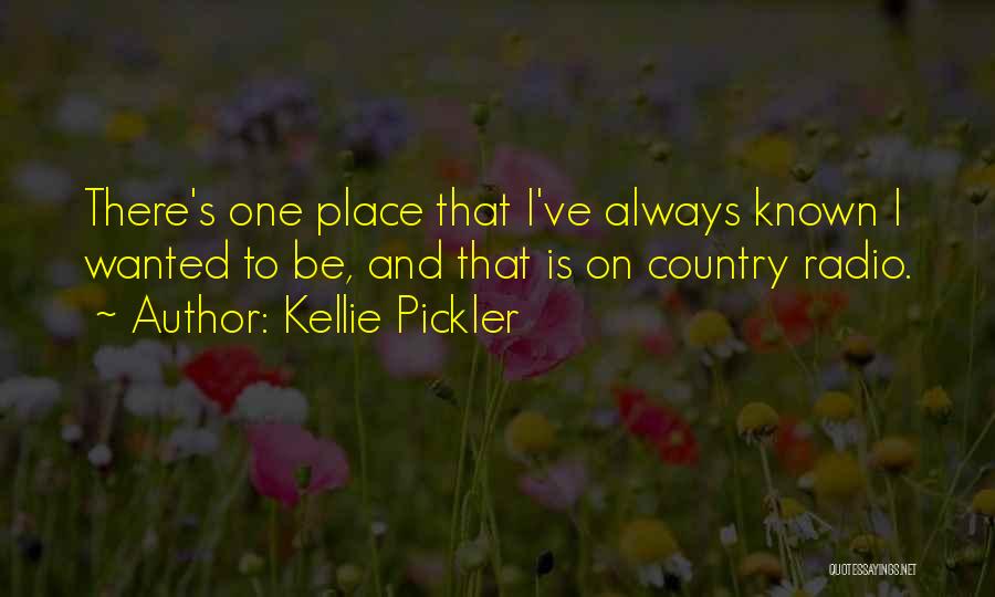 Kellie Pickler Quotes: There's One Place That I've Always Known I Wanted To Be, And That Is On Country Radio.
