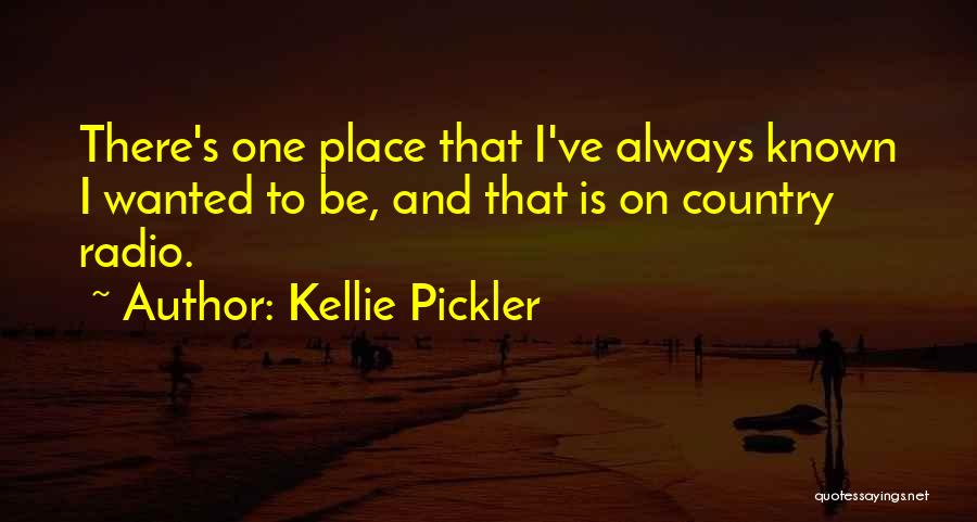 Kellie Pickler Quotes: There's One Place That I've Always Known I Wanted To Be, And That Is On Country Radio.