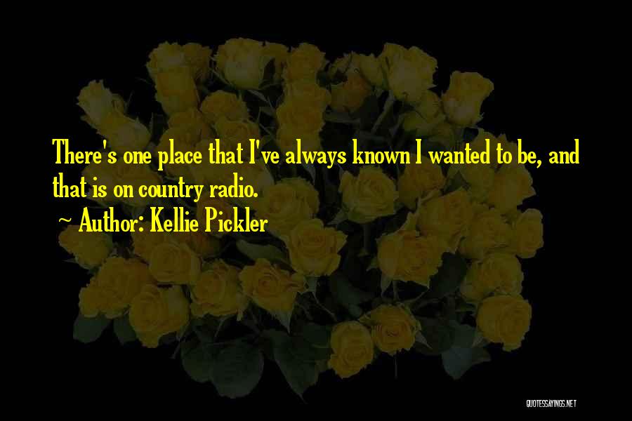 Kellie Pickler Quotes: There's One Place That I've Always Known I Wanted To Be, And That Is On Country Radio.