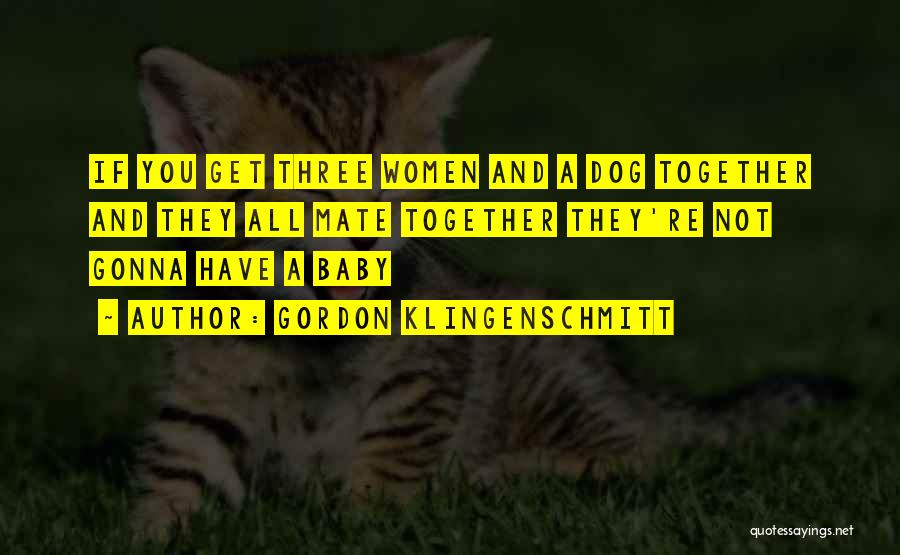 Gordon Klingenschmitt Quotes: If You Get Three Women And A Dog Together And They All Mate Together They're Not Gonna Have A Baby