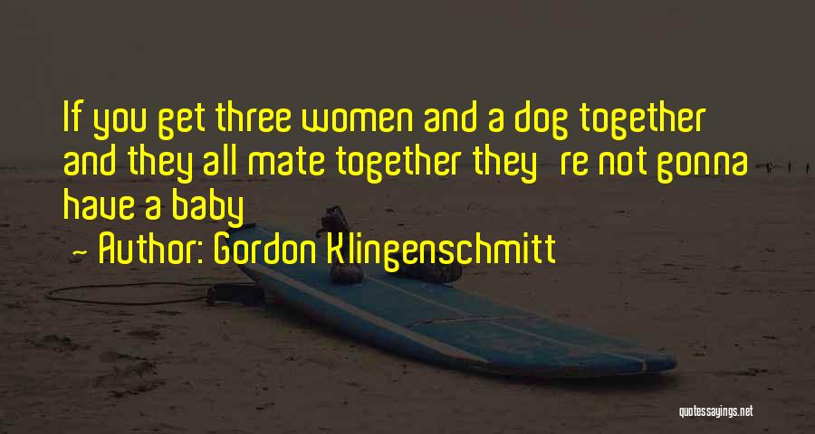 Gordon Klingenschmitt Quotes: If You Get Three Women And A Dog Together And They All Mate Together They're Not Gonna Have A Baby