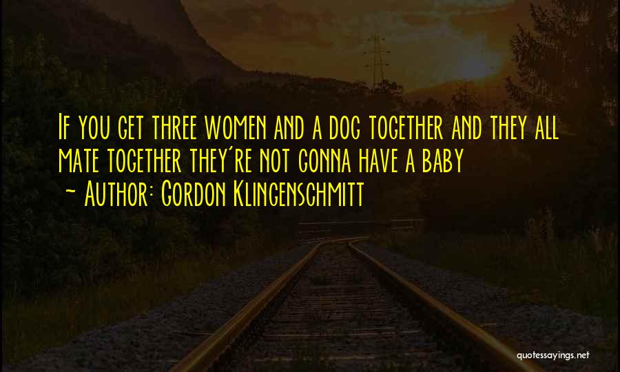 Gordon Klingenschmitt Quotes: If You Get Three Women And A Dog Together And They All Mate Together They're Not Gonna Have A Baby