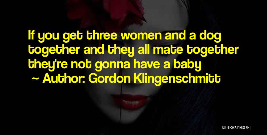 Gordon Klingenschmitt Quotes: If You Get Three Women And A Dog Together And They All Mate Together They're Not Gonna Have A Baby
