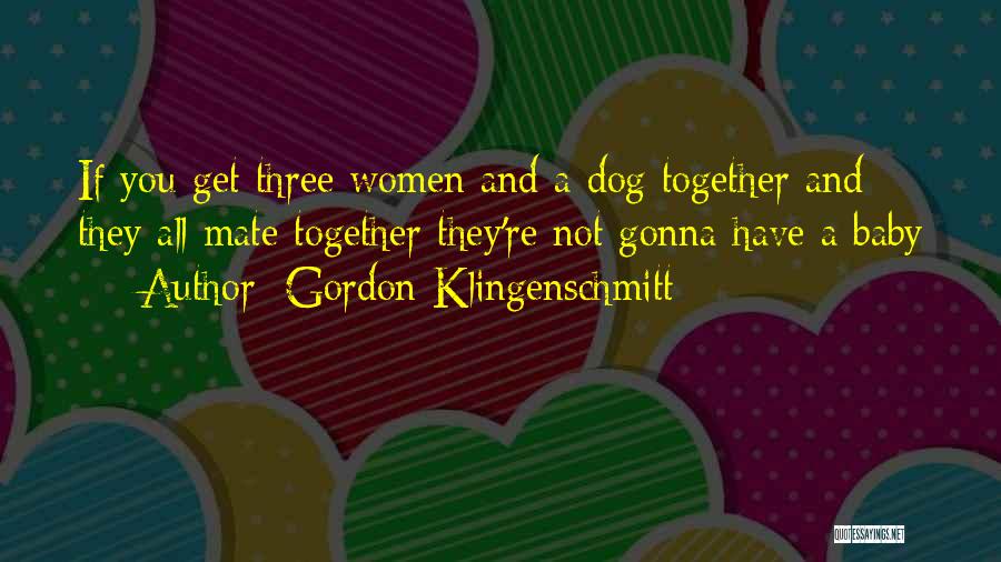 Gordon Klingenschmitt Quotes: If You Get Three Women And A Dog Together And They All Mate Together They're Not Gonna Have A Baby