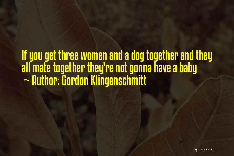 Gordon Klingenschmitt Quotes: If You Get Three Women And A Dog Together And They All Mate Together They're Not Gonna Have A Baby