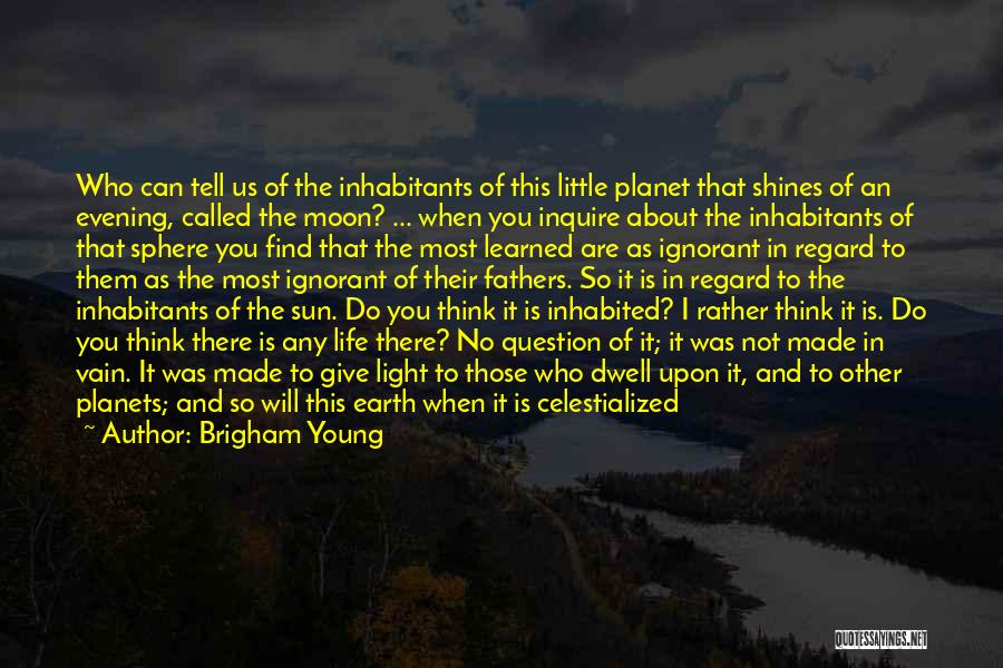 Brigham Young Quotes: Who Can Tell Us Of The Inhabitants Of This Little Planet That Shines Of An Evening, Called The Moon? ...