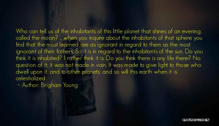 Brigham Young Quotes: Who Can Tell Us Of The Inhabitants Of This Little Planet That Shines Of An Evening, Called The Moon? ...