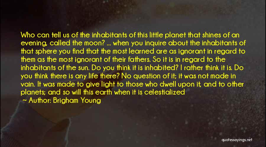 Brigham Young Quotes: Who Can Tell Us Of The Inhabitants Of This Little Planet That Shines Of An Evening, Called The Moon? ...