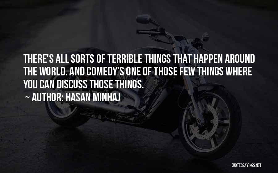 Hasan Minhaj Quotes: There's All Sorts Of Terrible Things That Happen Around The World. And Comedy's One Of Those Few Things Where You