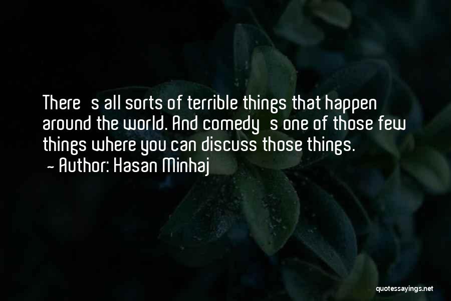 Hasan Minhaj Quotes: There's All Sorts Of Terrible Things That Happen Around The World. And Comedy's One Of Those Few Things Where You