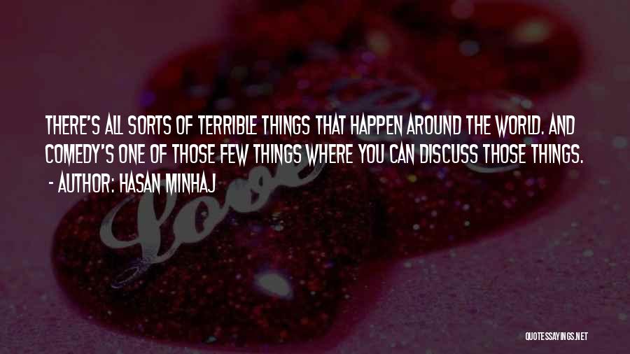 Hasan Minhaj Quotes: There's All Sorts Of Terrible Things That Happen Around The World. And Comedy's One Of Those Few Things Where You