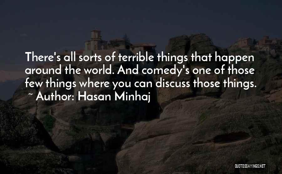 Hasan Minhaj Quotes: There's All Sorts Of Terrible Things That Happen Around The World. And Comedy's One Of Those Few Things Where You