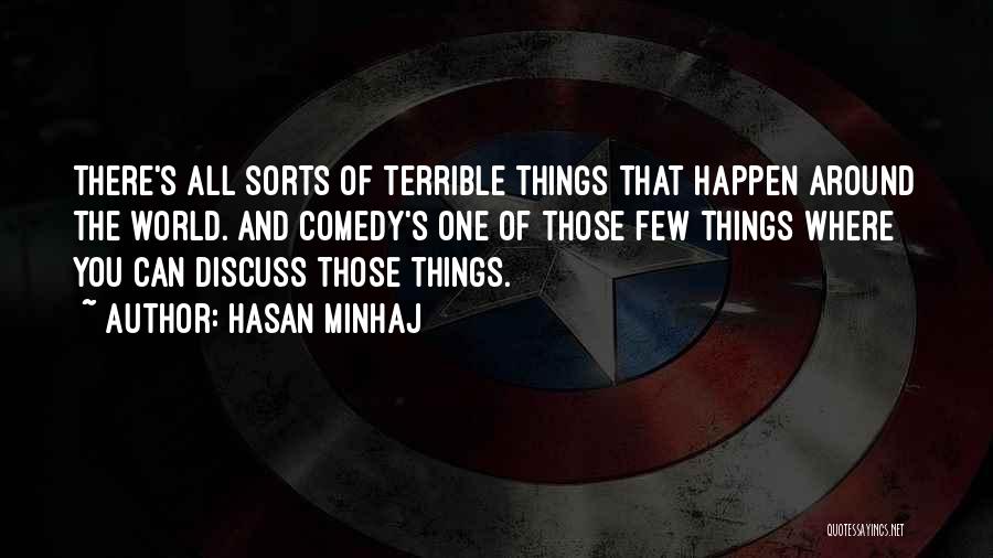 Hasan Minhaj Quotes: There's All Sorts Of Terrible Things That Happen Around The World. And Comedy's One Of Those Few Things Where You