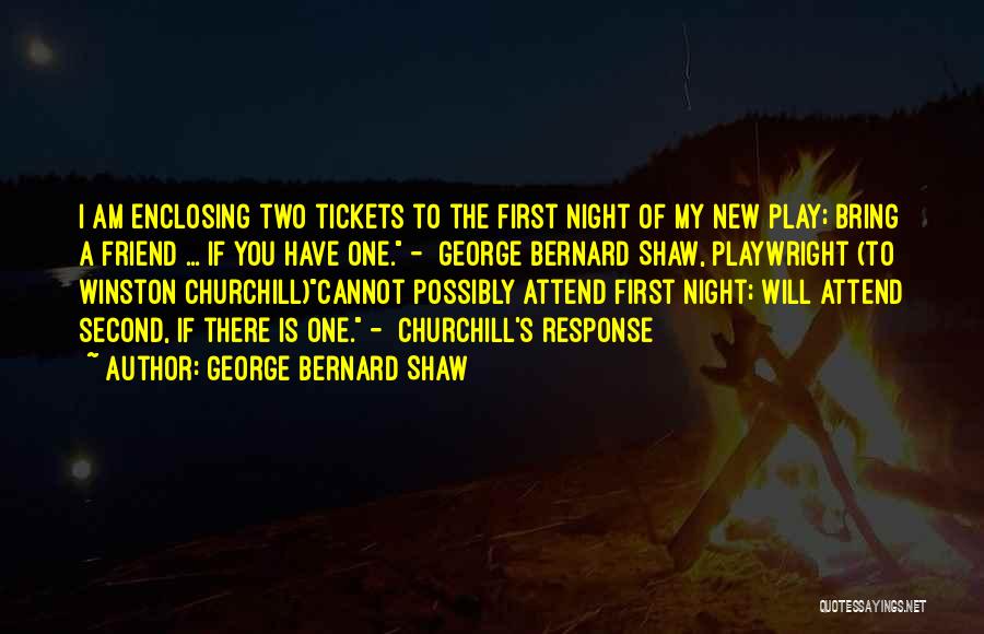 George Bernard Shaw Quotes: I Am Enclosing Two Tickets To The First Night Of My New Play; Bring A Friend ... If You Have