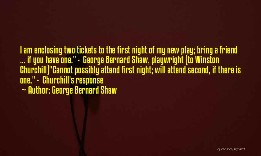 George Bernard Shaw Quotes: I Am Enclosing Two Tickets To The First Night Of My New Play; Bring A Friend ... If You Have