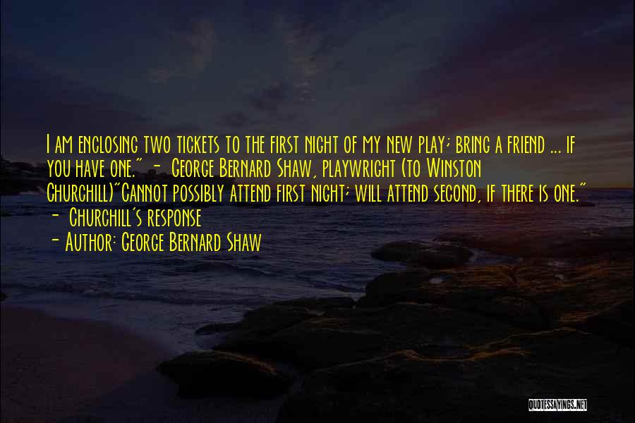 George Bernard Shaw Quotes: I Am Enclosing Two Tickets To The First Night Of My New Play; Bring A Friend ... If You Have