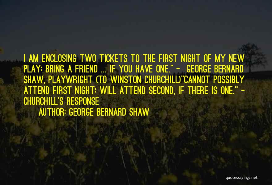 George Bernard Shaw Quotes: I Am Enclosing Two Tickets To The First Night Of My New Play; Bring A Friend ... If You Have