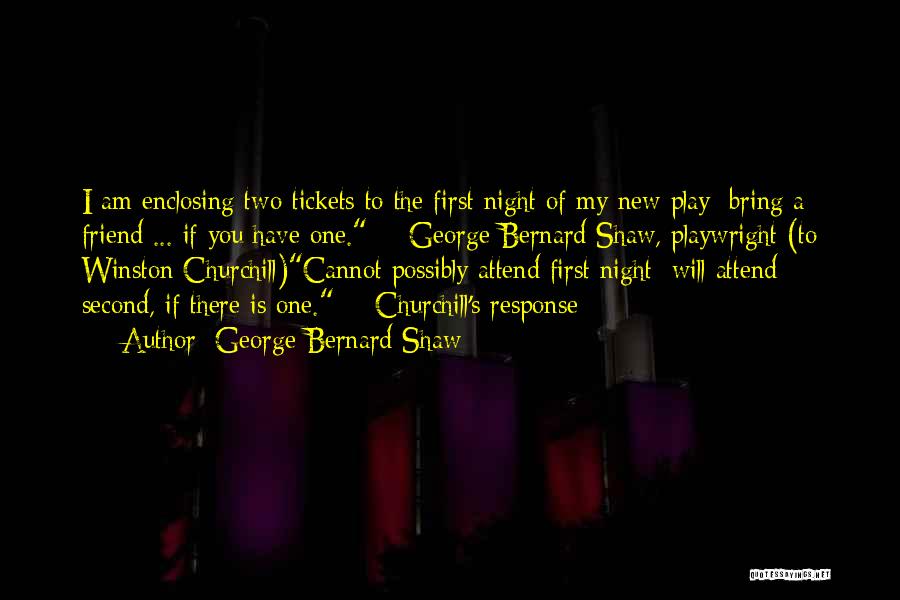 George Bernard Shaw Quotes: I Am Enclosing Two Tickets To The First Night Of My New Play; Bring A Friend ... If You Have