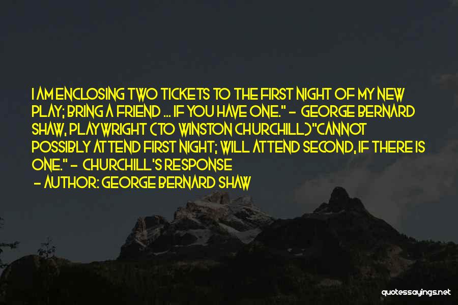 George Bernard Shaw Quotes: I Am Enclosing Two Tickets To The First Night Of My New Play; Bring A Friend ... If You Have