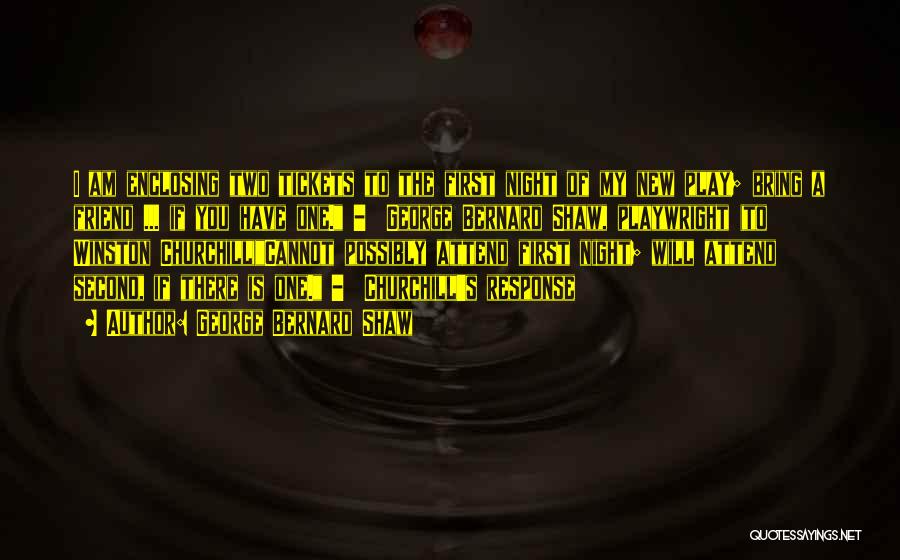 George Bernard Shaw Quotes: I Am Enclosing Two Tickets To The First Night Of My New Play; Bring A Friend ... If You Have