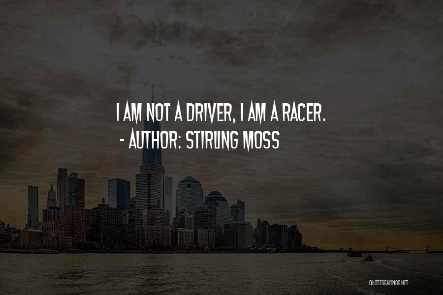 Stirling Moss Quotes: I Am Not A Driver, I Am A Racer.